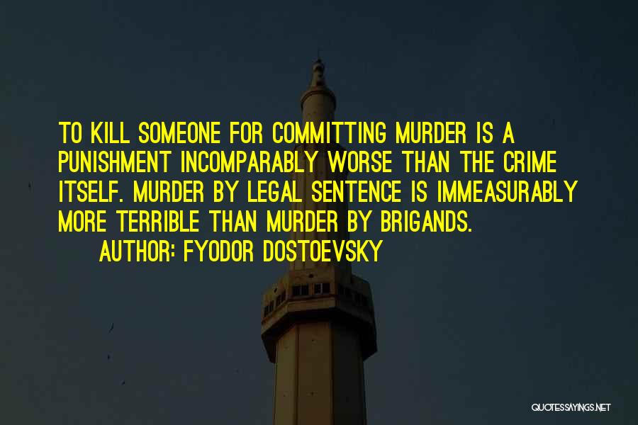 Fyodor Dostoevsky Quotes: To Kill Someone For Committing Murder Is A Punishment Incomparably Worse Than The Crime Itself. Murder By Legal Sentence Is