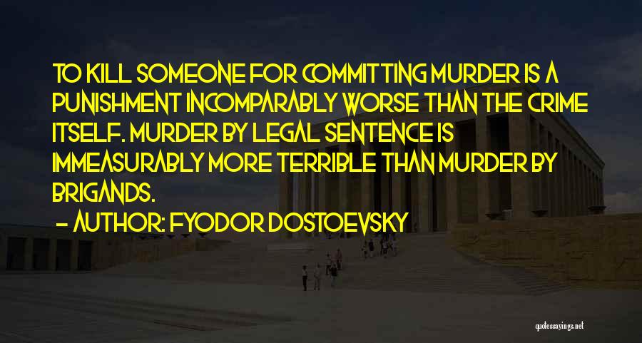 Fyodor Dostoevsky Quotes: To Kill Someone For Committing Murder Is A Punishment Incomparably Worse Than The Crime Itself. Murder By Legal Sentence Is