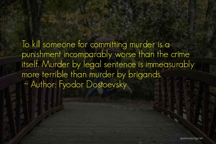 Fyodor Dostoevsky Quotes: To Kill Someone For Committing Murder Is A Punishment Incomparably Worse Than The Crime Itself. Murder By Legal Sentence Is