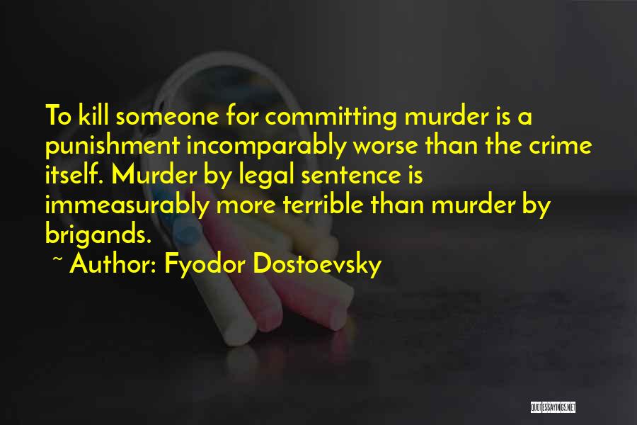 Fyodor Dostoevsky Quotes: To Kill Someone For Committing Murder Is A Punishment Incomparably Worse Than The Crime Itself. Murder By Legal Sentence Is