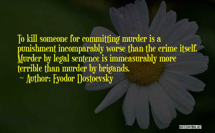 Fyodor Dostoevsky Quotes: To Kill Someone For Committing Murder Is A Punishment Incomparably Worse Than The Crime Itself. Murder By Legal Sentence Is