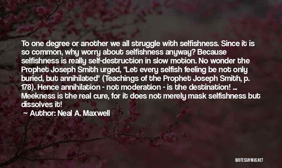Neal A. Maxwell Quotes: To One Degree Or Another We All Struggle With Selfishness. Since It Is So Common, Why Worry About Selfishness Anyway?