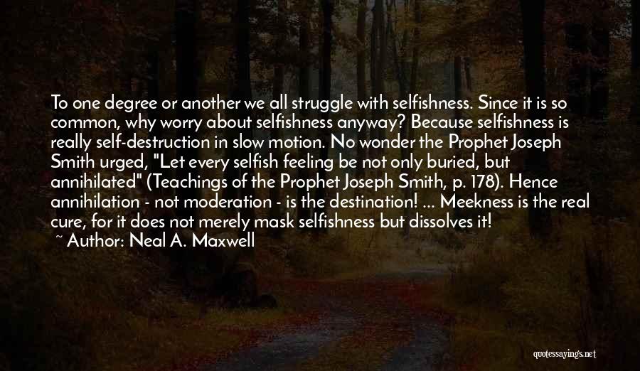 Neal A. Maxwell Quotes: To One Degree Or Another We All Struggle With Selfishness. Since It Is So Common, Why Worry About Selfishness Anyway?