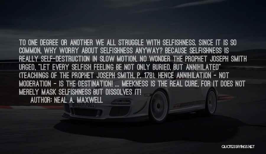 Neal A. Maxwell Quotes: To One Degree Or Another We All Struggle With Selfishness. Since It Is So Common, Why Worry About Selfishness Anyway?