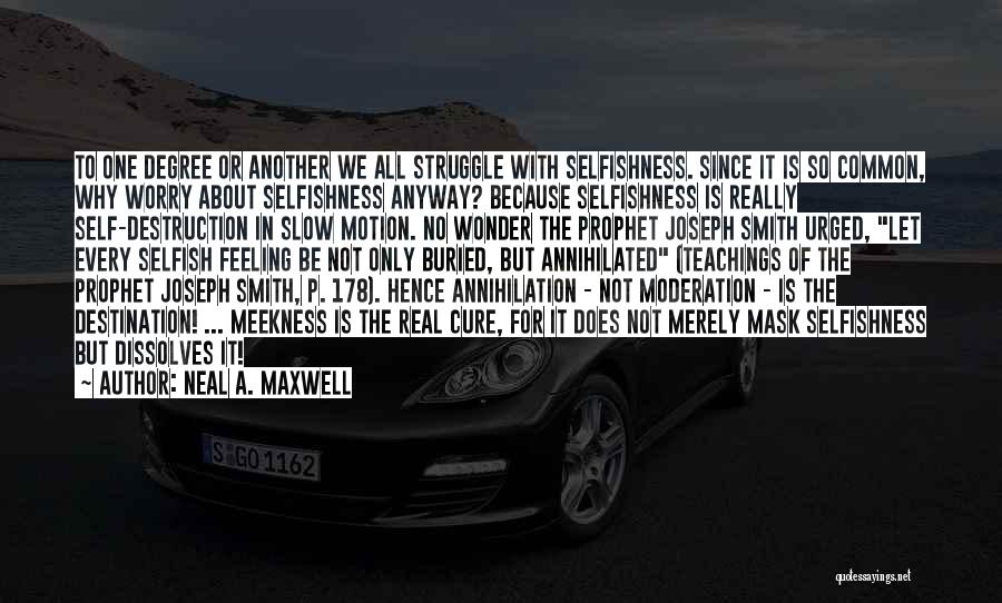 Neal A. Maxwell Quotes: To One Degree Or Another We All Struggle With Selfishness. Since It Is So Common, Why Worry About Selfishness Anyway?