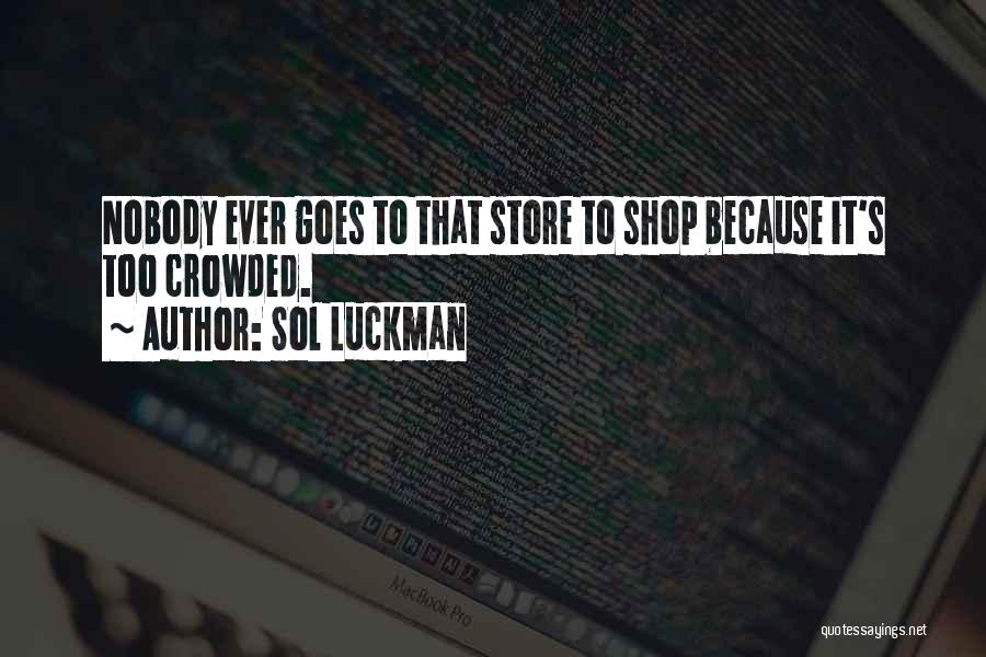 Sol Luckman Quotes: Nobody Ever Goes To That Store To Shop Because It's Too Crowded.