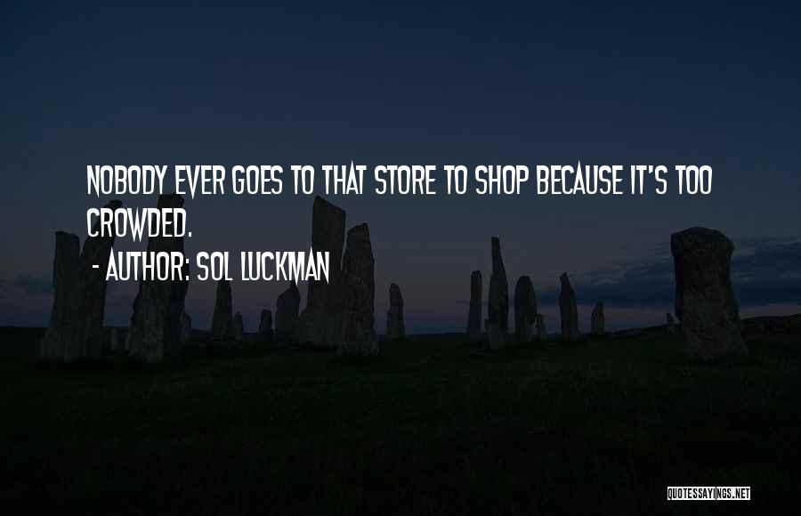 Sol Luckman Quotes: Nobody Ever Goes To That Store To Shop Because It's Too Crowded.