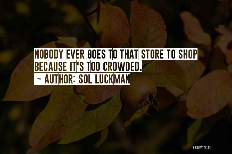 Sol Luckman Quotes: Nobody Ever Goes To That Store To Shop Because It's Too Crowded.