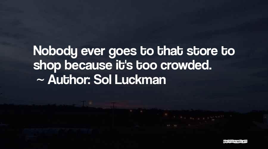 Sol Luckman Quotes: Nobody Ever Goes To That Store To Shop Because It's Too Crowded.