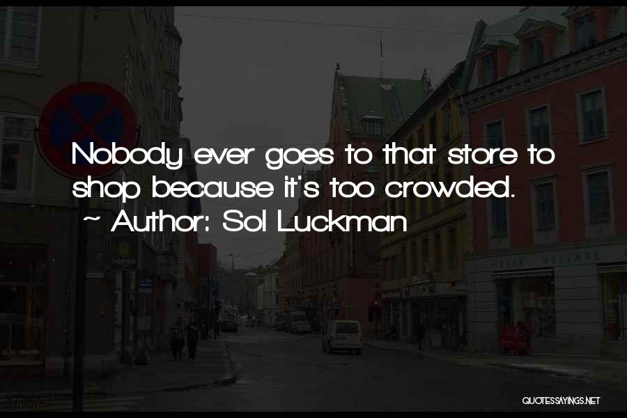 Sol Luckman Quotes: Nobody Ever Goes To That Store To Shop Because It's Too Crowded.