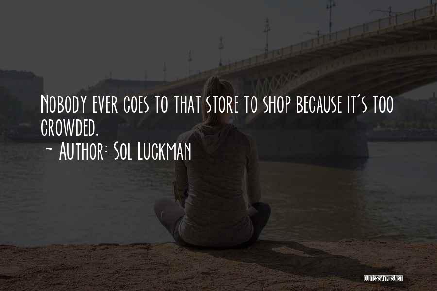 Sol Luckman Quotes: Nobody Ever Goes To That Store To Shop Because It's Too Crowded.