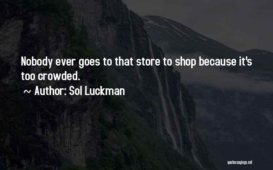 Sol Luckman Quotes: Nobody Ever Goes To That Store To Shop Because It's Too Crowded.