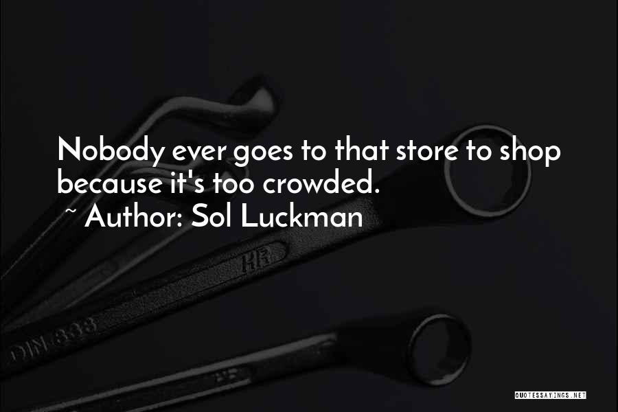 Sol Luckman Quotes: Nobody Ever Goes To That Store To Shop Because It's Too Crowded.