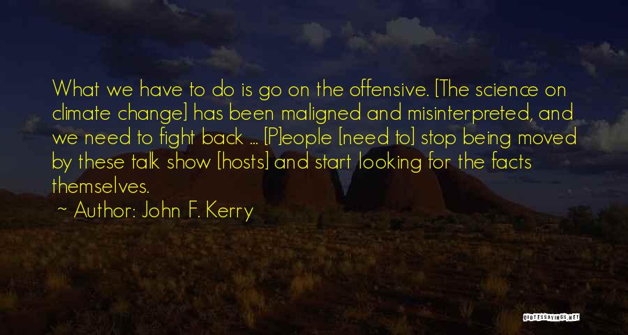 John F. Kerry Quotes: What We Have To Do Is Go On The Offensive. [the Science On Climate Change] Has Been Maligned And Misinterpreted,