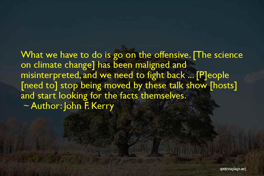 John F. Kerry Quotes: What We Have To Do Is Go On The Offensive. [the Science On Climate Change] Has Been Maligned And Misinterpreted,