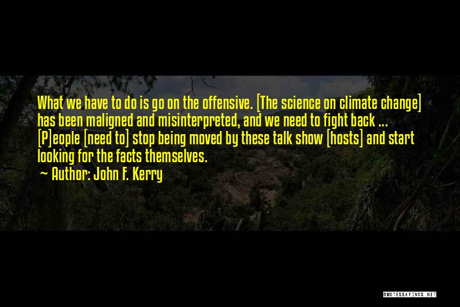 John F. Kerry Quotes: What We Have To Do Is Go On The Offensive. [the Science On Climate Change] Has Been Maligned And Misinterpreted,