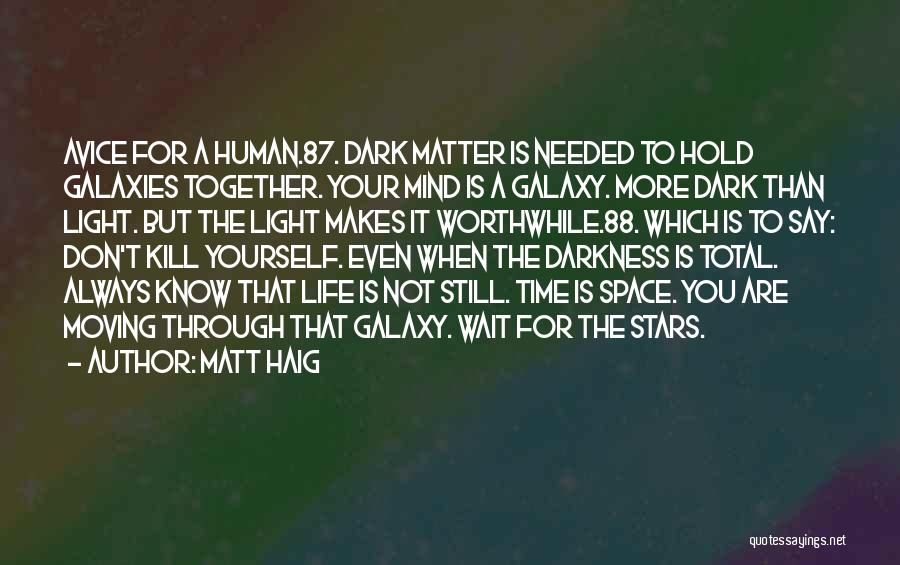 Matt Haig Quotes: Avice For A Human.87. Dark Matter Is Needed To Hold Galaxies Together. Your Mind Is A Galaxy. More Dark Than