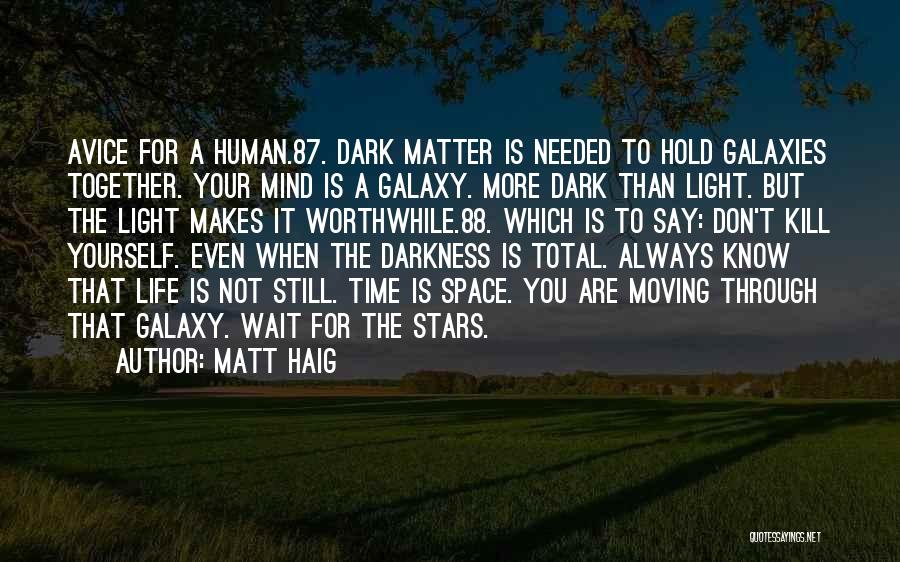 Matt Haig Quotes: Avice For A Human.87. Dark Matter Is Needed To Hold Galaxies Together. Your Mind Is A Galaxy. More Dark Than