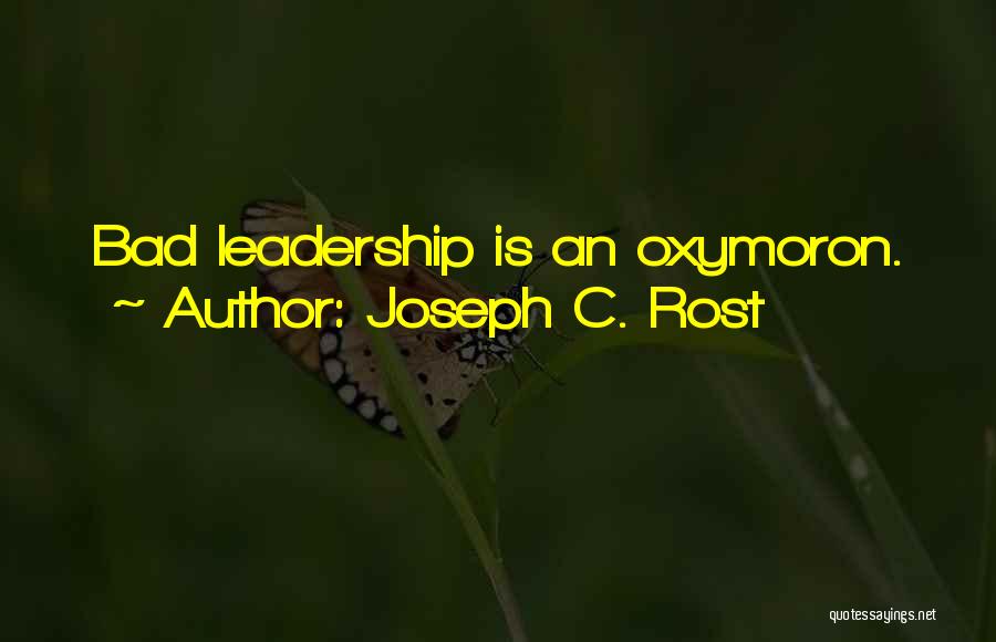 Joseph C. Rost Quotes: Bad Leadership Is An Oxymoron.