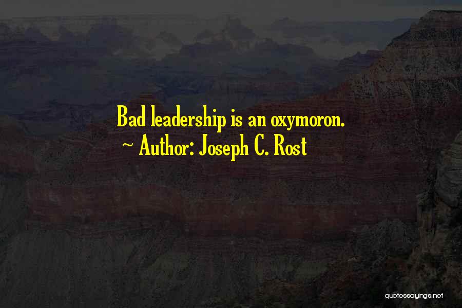 Joseph C. Rost Quotes: Bad Leadership Is An Oxymoron.