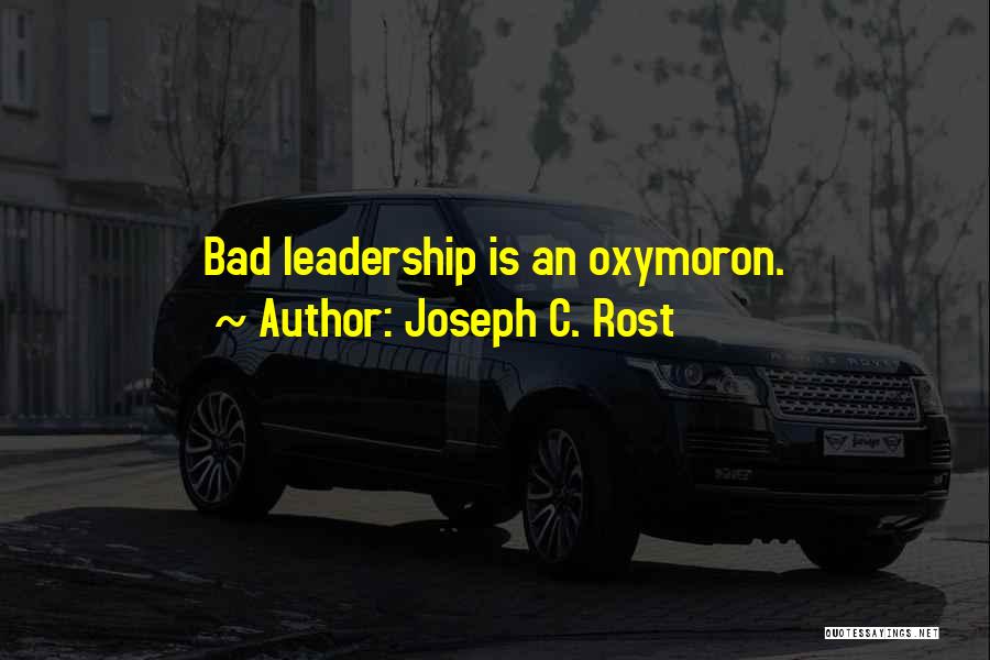 Joseph C. Rost Quotes: Bad Leadership Is An Oxymoron.