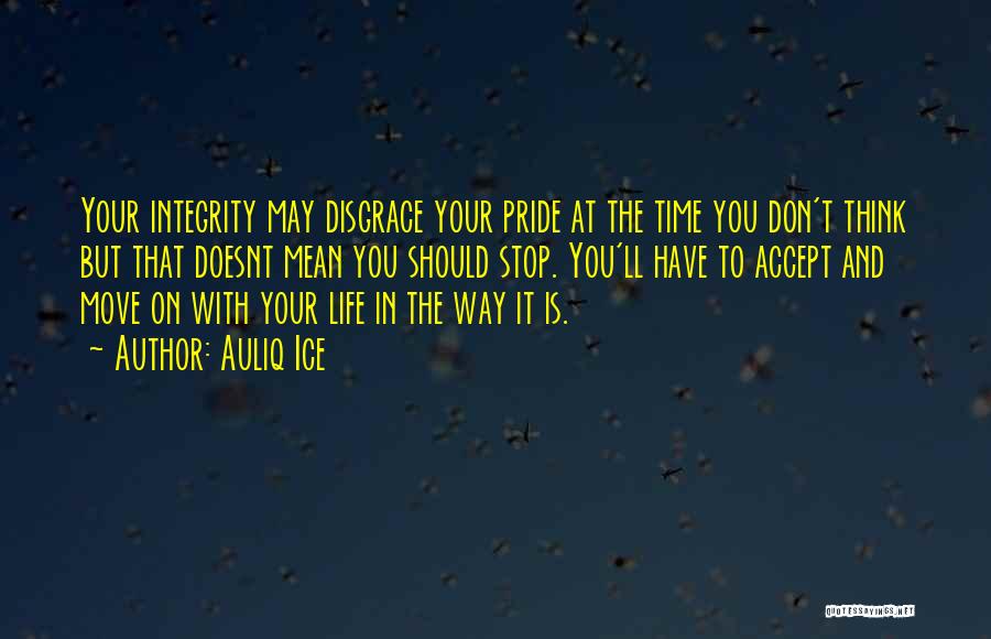 Auliq Ice Quotes: Your Integrity May Disgrace Your Pride At The Time You Don't Think But That Doesnt Mean You Should Stop. You'll