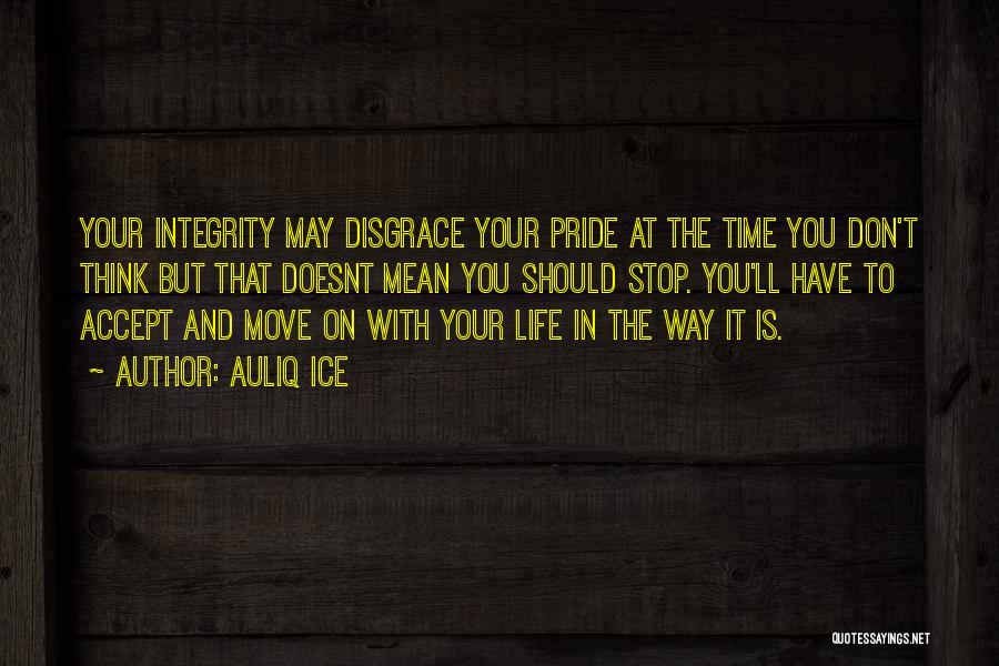 Auliq Ice Quotes: Your Integrity May Disgrace Your Pride At The Time You Don't Think But That Doesnt Mean You Should Stop. You'll