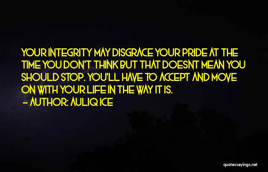 Auliq Ice Quotes: Your Integrity May Disgrace Your Pride At The Time You Don't Think But That Doesnt Mean You Should Stop. You'll