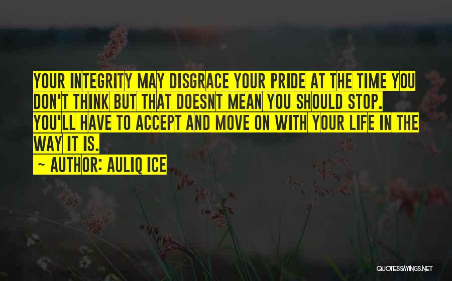Auliq Ice Quotes: Your Integrity May Disgrace Your Pride At The Time You Don't Think But That Doesnt Mean You Should Stop. You'll