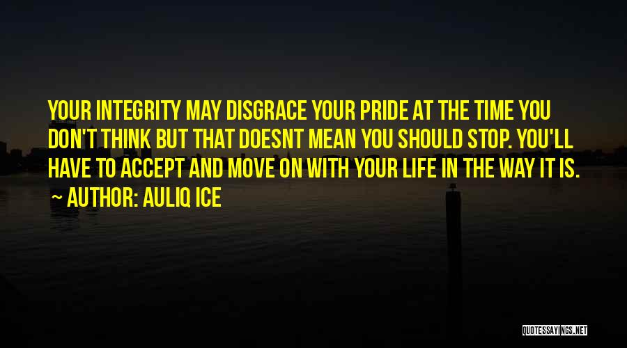 Auliq Ice Quotes: Your Integrity May Disgrace Your Pride At The Time You Don't Think But That Doesnt Mean You Should Stop. You'll