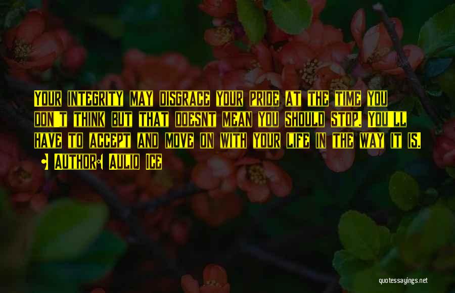 Auliq Ice Quotes: Your Integrity May Disgrace Your Pride At The Time You Don't Think But That Doesnt Mean You Should Stop. You'll