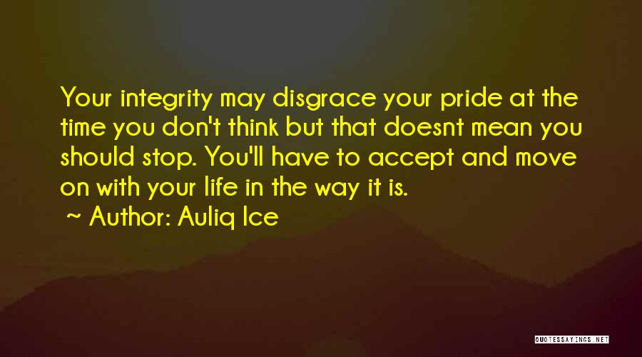 Auliq Ice Quotes: Your Integrity May Disgrace Your Pride At The Time You Don't Think But That Doesnt Mean You Should Stop. You'll