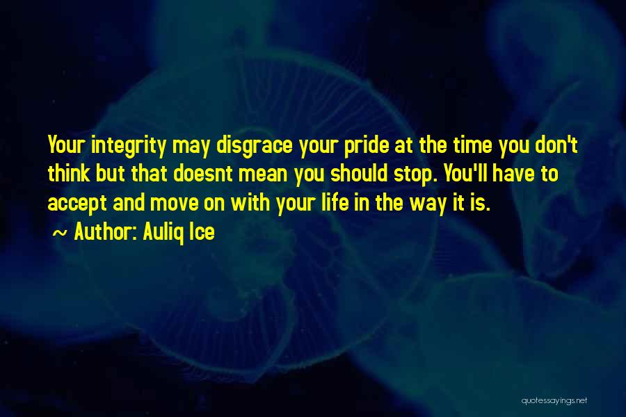 Auliq Ice Quotes: Your Integrity May Disgrace Your Pride At The Time You Don't Think But That Doesnt Mean You Should Stop. You'll