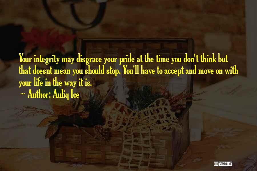 Auliq Ice Quotes: Your Integrity May Disgrace Your Pride At The Time You Don't Think But That Doesnt Mean You Should Stop. You'll