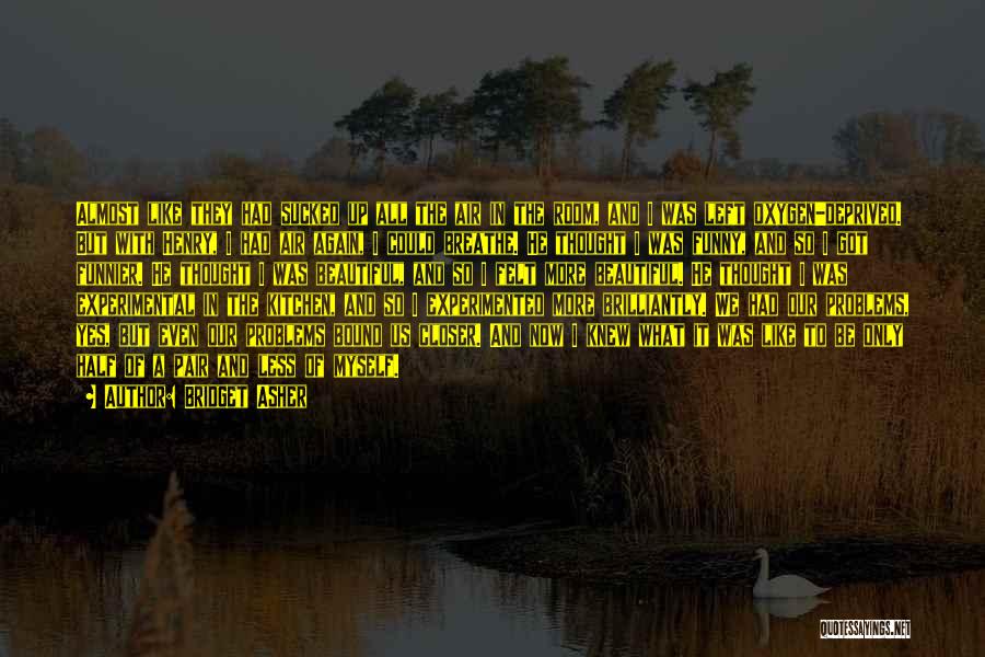 Bridget Asher Quotes: Almost Like They Had Sucked Up All The Air In The Room, And I Was Left Oxygen-deprived. But With Henry,