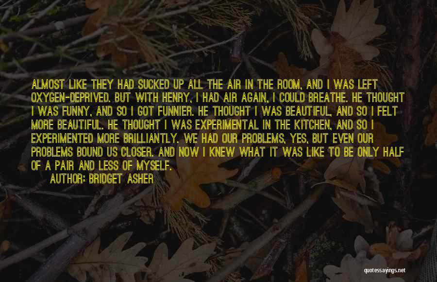 Bridget Asher Quotes: Almost Like They Had Sucked Up All The Air In The Room, And I Was Left Oxygen-deprived. But With Henry,