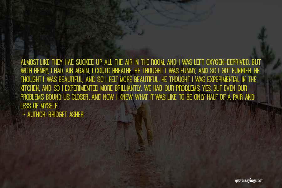 Bridget Asher Quotes: Almost Like They Had Sucked Up All The Air In The Room, And I Was Left Oxygen-deprived. But With Henry,