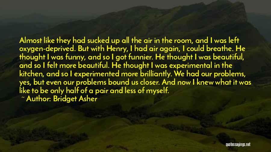 Bridget Asher Quotes: Almost Like They Had Sucked Up All The Air In The Room, And I Was Left Oxygen-deprived. But With Henry,