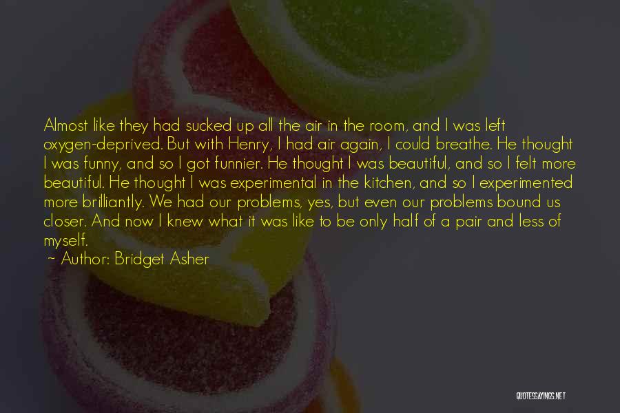 Bridget Asher Quotes: Almost Like They Had Sucked Up All The Air In The Room, And I Was Left Oxygen-deprived. But With Henry,