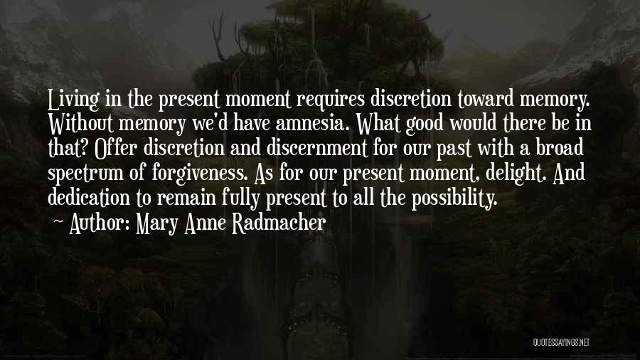 Mary Anne Radmacher Quotes: Living In The Present Moment Requires Discretion Toward Memory. Without Memory We'd Have Amnesia. What Good Would There Be In