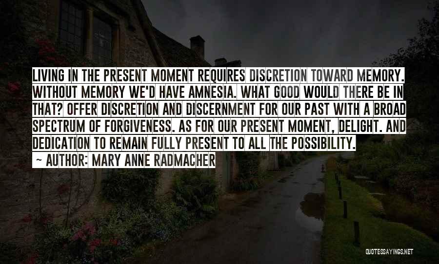 Mary Anne Radmacher Quotes: Living In The Present Moment Requires Discretion Toward Memory. Without Memory We'd Have Amnesia. What Good Would There Be In