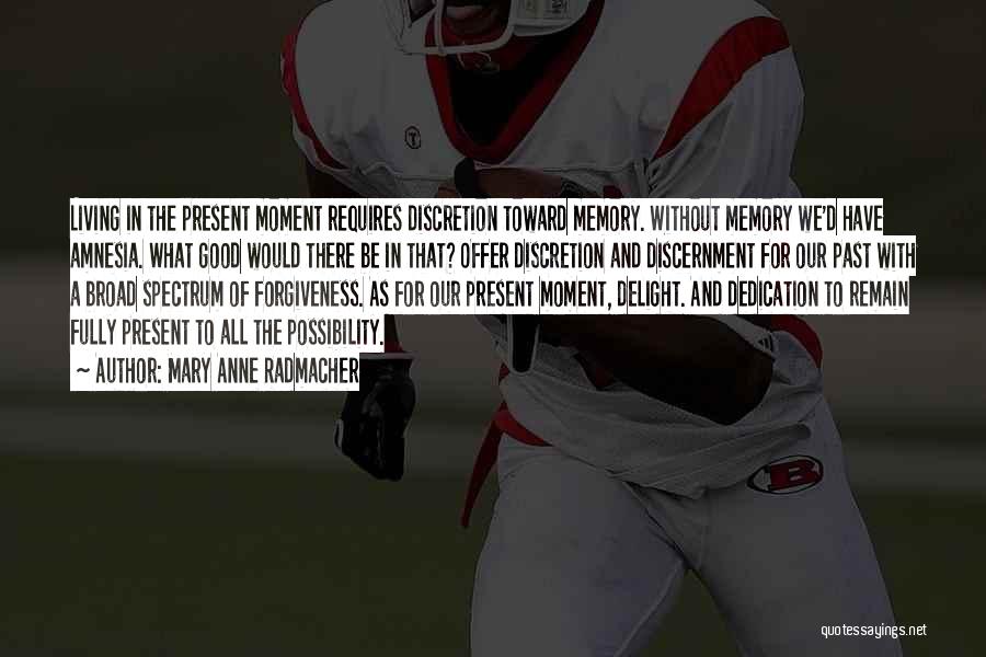 Mary Anne Radmacher Quotes: Living In The Present Moment Requires Discretion Toward Memory. Without Memory We'd Have Amnesia. What Good Would There Be In