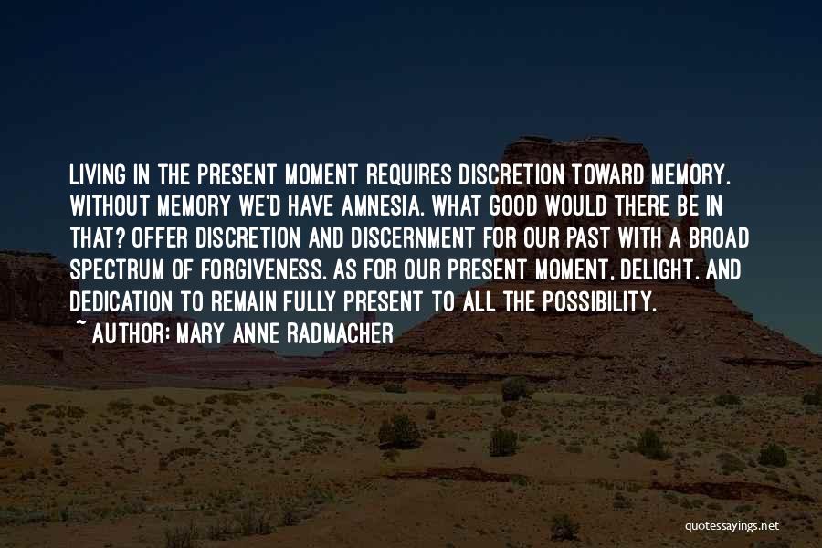 Mary Anne Radmacher Quotes: Living In The Present Moment Requires Discretion Toward Memory. Without Memory We'd Have Amnesia. What Good Would There Be In