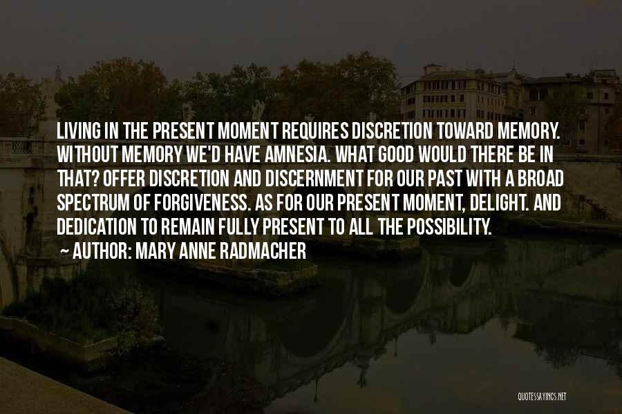 Mary Anne Radmacher Quotes: Living In The Present Moment Requires Discretion Toward Memory. Without Memory We'd Have Amnesia. What Good Would There Be In
