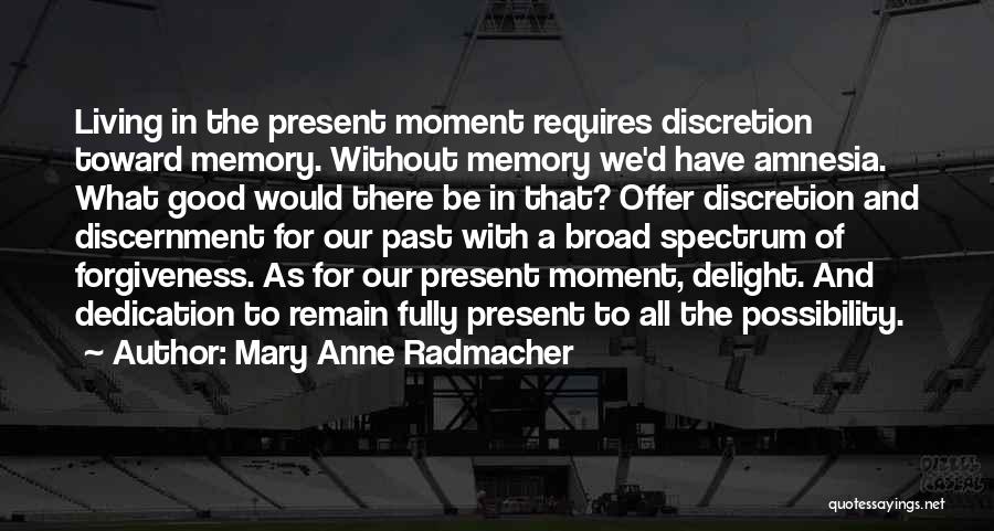 Mary Anne Radmacher Quotes: Living In The Present Moment Requires Discretion Toward Memory. Without Memory We'd Have Amnesia. What Good Would There Be In