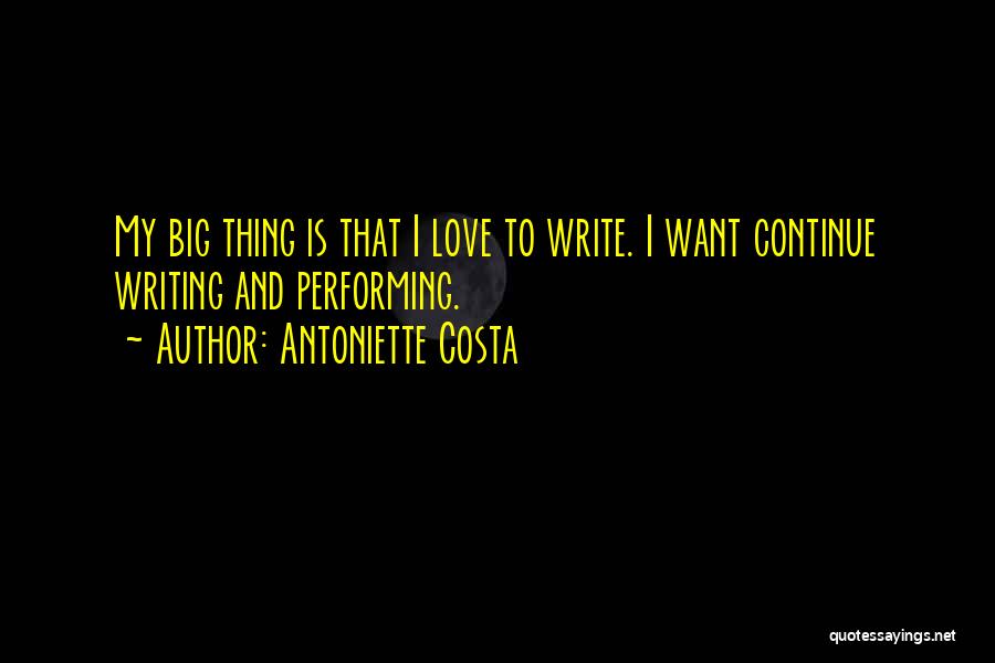Antoniette Costa Quotes: My Big Thing Is That I Love To Write. I Want Continue Writing And Performing.