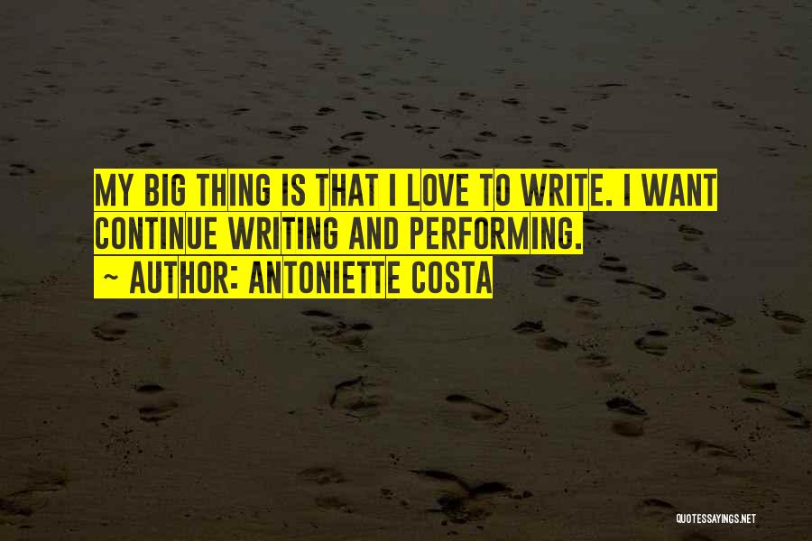 Antoniette Costa Quotes: My Big Thing Is That I Love To Write. I Want Continue Writing And Performing.
