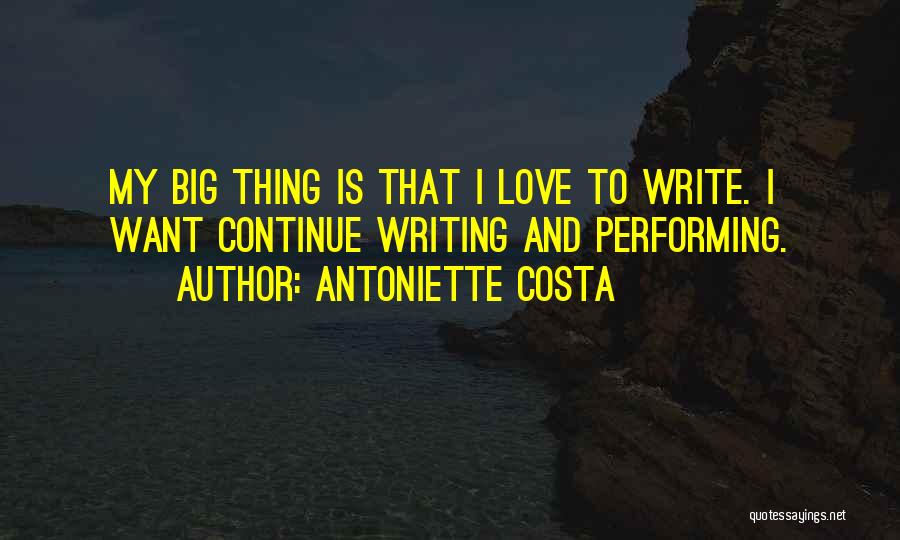 Antoniette Costa Quotes: My Big Thing Is That I Love To Write. I Want Continue Writing And Performing.