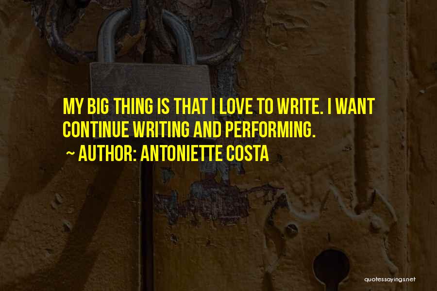 Antoniette Costa Quotes: My Big Thing Is That I Love To Write. I Want Continue Writing And Performing.