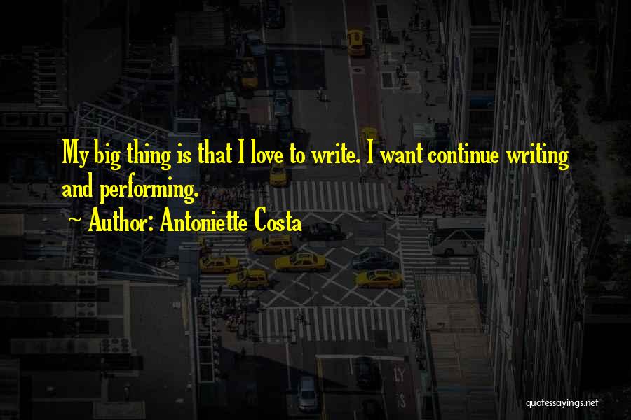 Antoniette Costa Quotes: My Big Thing Is That I Love To Write. I Want Continue Writing And Performing.